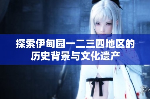 探索伊甸园一二三四地区的历史背景与文化遗产