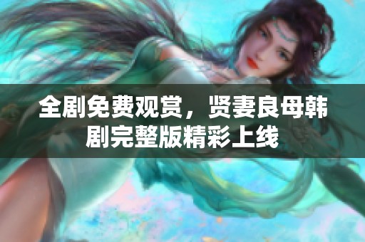 全剧免费观赏，贤妻良母韩剧完整版精彩上线