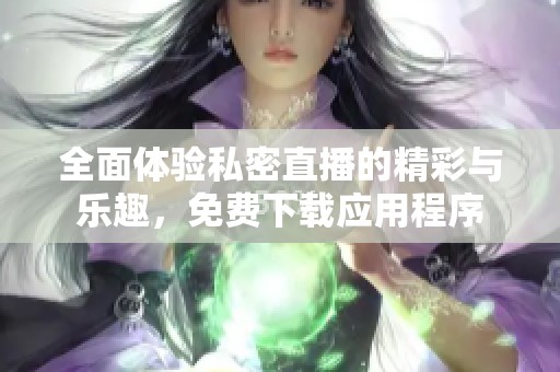 全面体验私密直播的精彩与乐趣，免费下载应用程序
