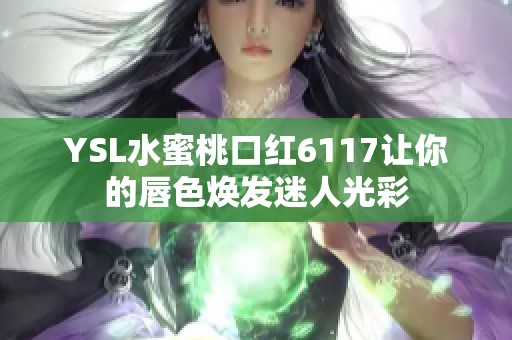 YSL水蜜桃口红6117让你的唇色焕发迷人光彩