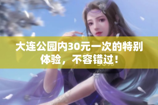 大连公园内30元一次的特别体验，不容错过！