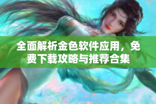 全面解析金色软件应用，免费下载攻略与推荐合集