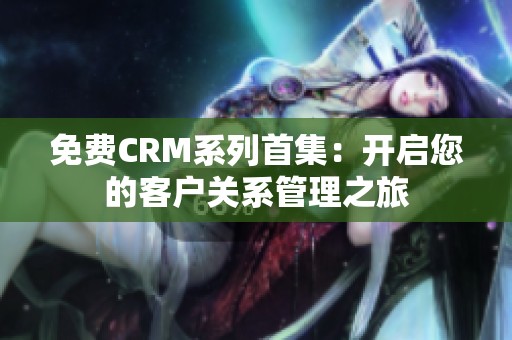 免费CRM系列首集：开启您的客户关系管理之旅