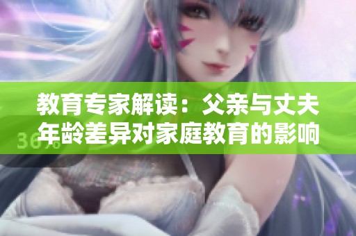 教育专家解读：父亲与丈夫年龄差异对家庭教育的影响