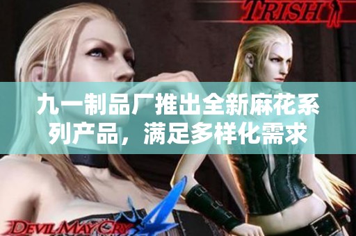 九一制品厂推出全新麻花系列产品，满足多样化需求