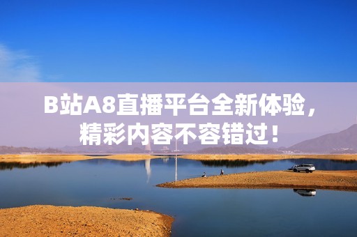 B站A8直播平台全新体验，精彩内容不容错过！