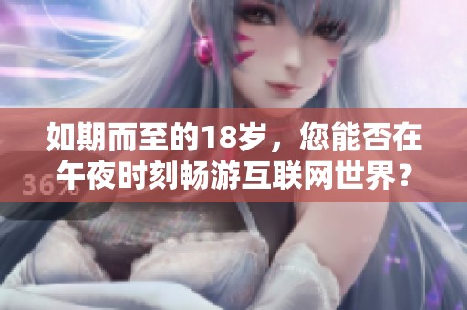 如期而至的18岁，您能否在午夜时刻畅游互联网世界？