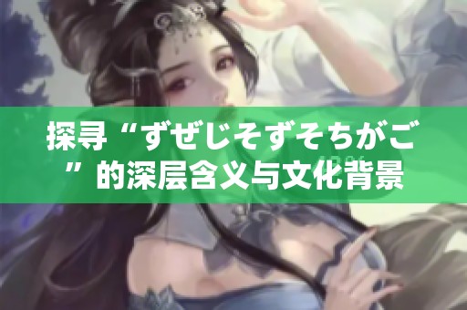 探寻“ずぜじそずそちがご”的深层含义与文化背景