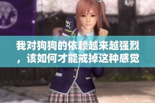 我对狗狗的依赖越来越强烈，该如何才能戒掉这种感觉呢
