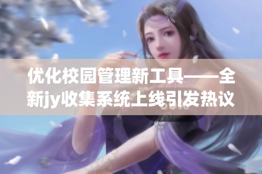 优化校园管理新工具——全新jy收集系统上线引发热议