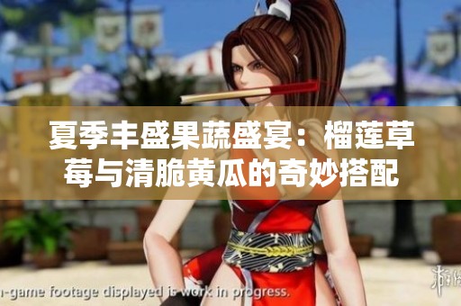 夏季丰盛果蔬盛宴：榴莲草莓与清脆黄瓜的奇妙搭配