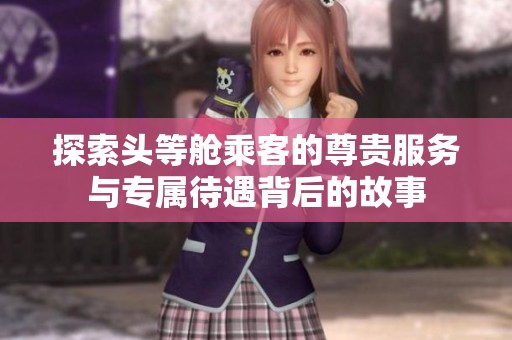探索头等舱乘客的尊贵服务与专属待遇背后的故事