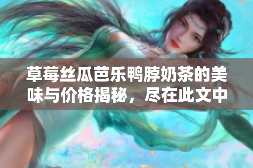 草莓丝瓜芭乐鸭脖奶茶的美味与价格揭秘，尽在此文中