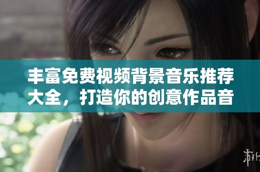 丰富免费视频背景音乐推荐大全，打造你的创意作品音效
