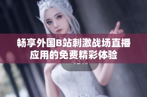 畅享外国B站刺激战场直播应用的免费精彩体验