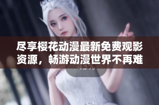 尽享樱花动漫最新免费观影资源，畅游动漫世界不再难