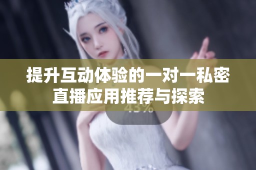 提升互动体验的一对一私密直播应用推荐与探索