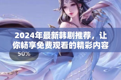2024年最新韩剧推荐，让你畅享免费观看的精彩内容