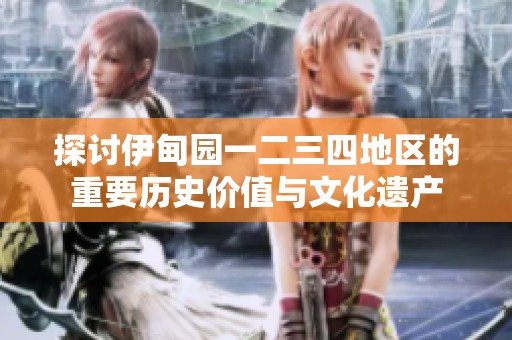 探讨伊甸园一二三四地区的重要历史价值与文化遗产