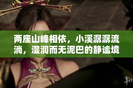 两座山峰相依，小溪潺潺流淌，湿润而无泥巴的静谧境界