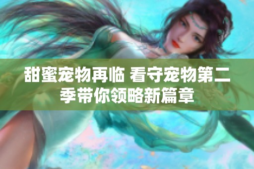 甜蜜宠物再临 看守宠物第二季带你领略新篇章