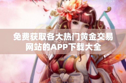 免费获取各大热门黄金交易网站的APP下载大全