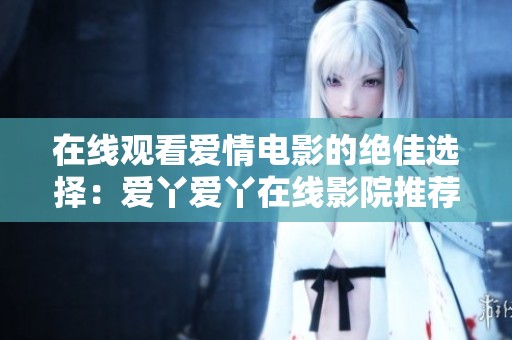 在线观看爱情电影的绝佳选择：爱丫爱丫在线影院推荐