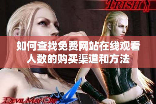 如何查找免费网站在线观看人数的购买渠道和方法