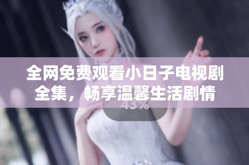 全网免费观看小日子电视剧全集，畅享温馨生活剧情
