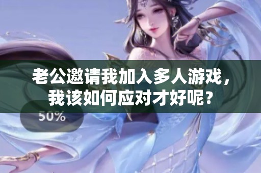 老公邀请我加入多人游戏，我该如何应对才好呢？