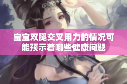 宝宝双腿交叉用力的情况可能预示着哪些健康问题