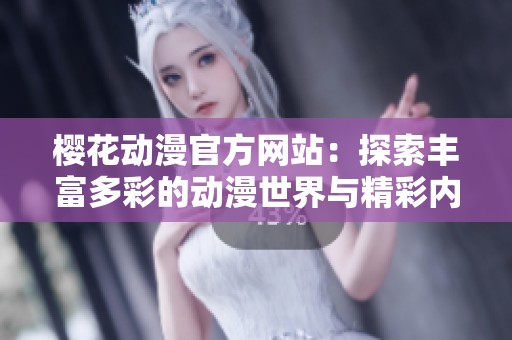 樱花动漫官方网站：探索丰富多彩的动漫世界与精彩内容