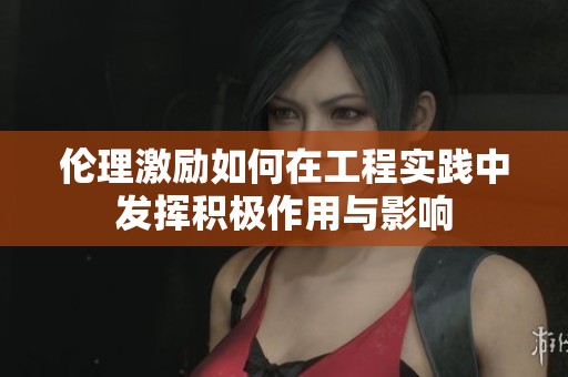 伦理激励如何在工程实践中发挥积极作用与影响