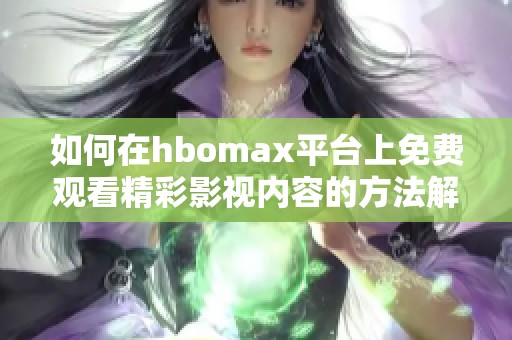如何在hbomax平台上免费观看精彩影视内容的方法解析