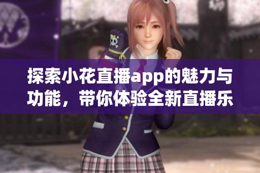 探索小花直播app的魅力与功能，带你体验全新直播乐趣
