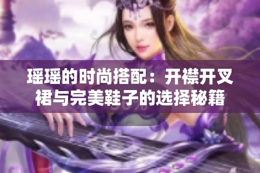 瑶瑶的时尚搭配：开襟开叉裙与完美鞋子的选择秘籍