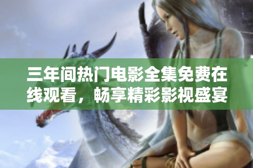 三年间热门电影全集免费在线观看，畅享精彩影视盛宴