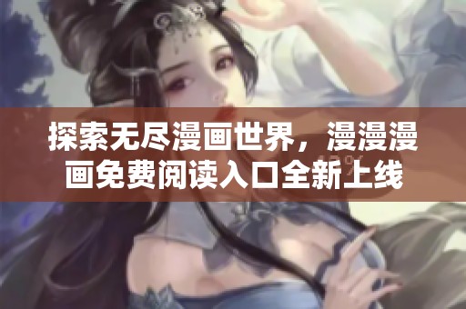 探索无尽漫画世界，漫漫漫画免费阅读入口全新上线