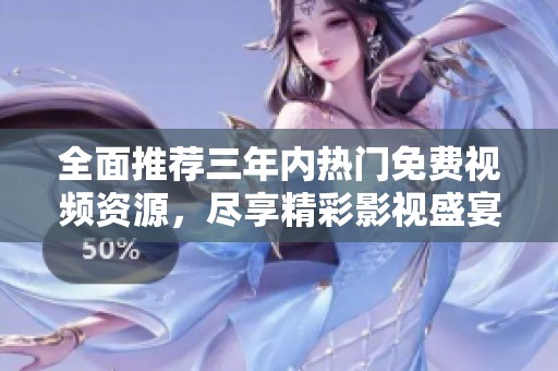 全面推荐三年内热门免费视频资源，尽享精彩影视盛宴
