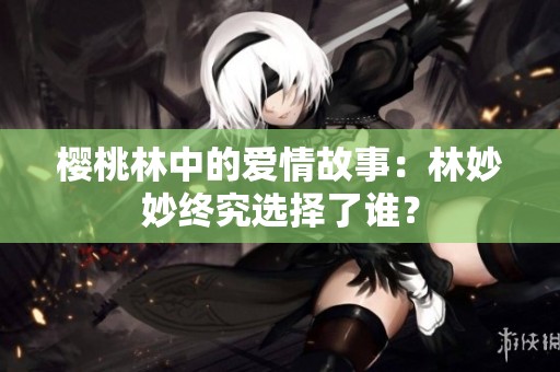 樱桃林中的爱情故事：林妙妙终究选择了谁？