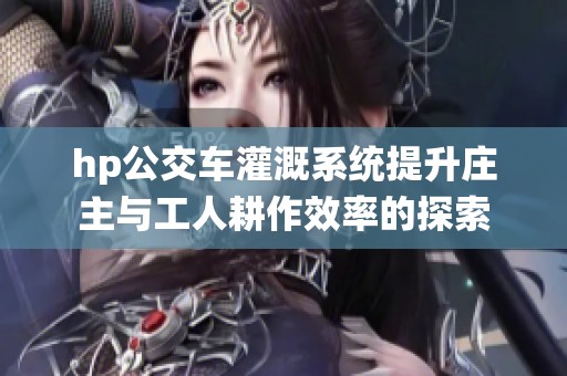 hp公交车灌溉系统提升庄主与工人耕作效率的探索