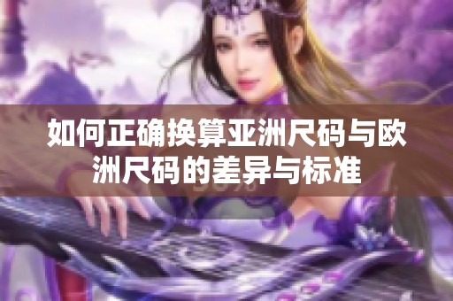 如何正确换算亚洲尺码与欧洲尺码的差异与标准