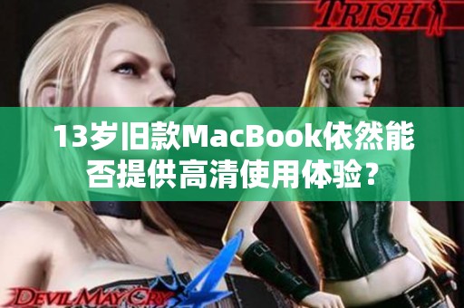 13岁旧款MacBook依然能否提供高清使用体验？