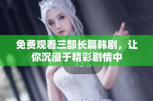 免费观看三部长篇韩剧，让你沉浸于精彩剧情中