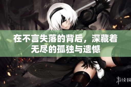在不言失落的背后，深藏着无尽的孤独与遗憾