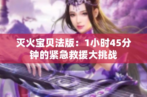 灭火宝贝法版：1小时45分钟的紧急救援大挑战