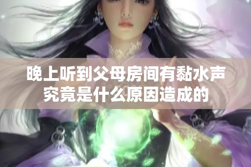 晚上听到父母房间有黏水声究竟是什么原因造成的