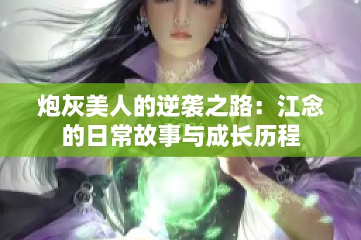 炮灰美人的逆袭之路：江念的日常故事与成长历程