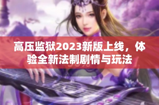 高压监狱2023新版上线，体验全新法制剧情与玩法