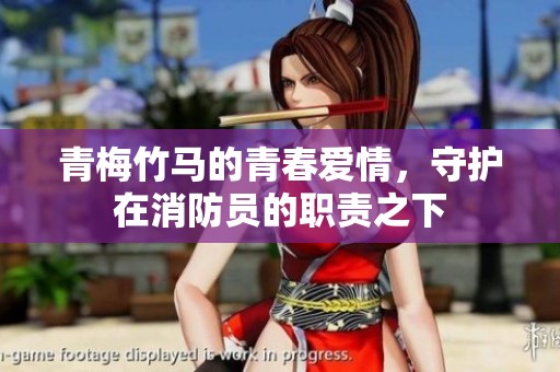 青梅竹马的青春爱情，守护在消防员的职责之下